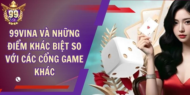99Vina Và Những Điểm Khác Biệt So Với Các Cổng Game Khác